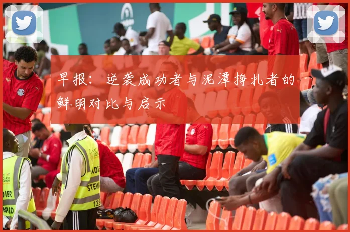 早报：逆袭成功者与泥潭挣扎者的鲜明对比与启示