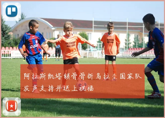 阿拉斯凯塔锁骨骨折乌拉圭国家队发声支持并送上祝福