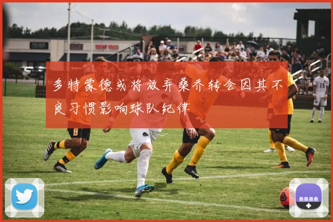 多特蒙德或将放弃桑乔转会因其不良习惯影响球队纪律