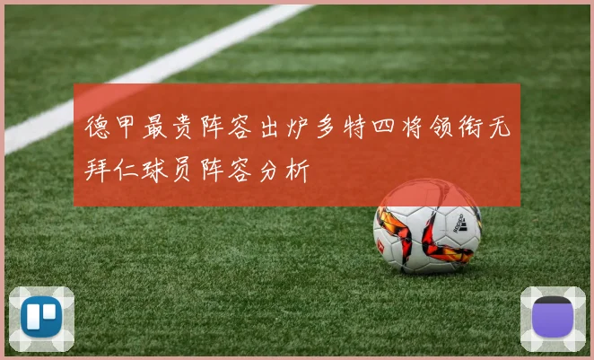 德甲最贵阵容出炉多特四将领衔无拜仁球员阵容分析