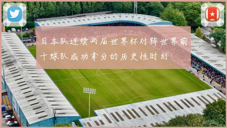 日本队连续两届世界杯对阵世界前十球队成功拿分的历史性时刻