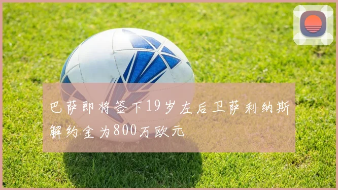巴萨即将签下19岁左后卫萨利纳斯解约金为800万欧元