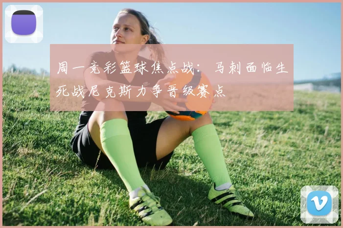 周一竞彩篮球焦点战：马刺面临生死战尼克斯力争晋级赛点