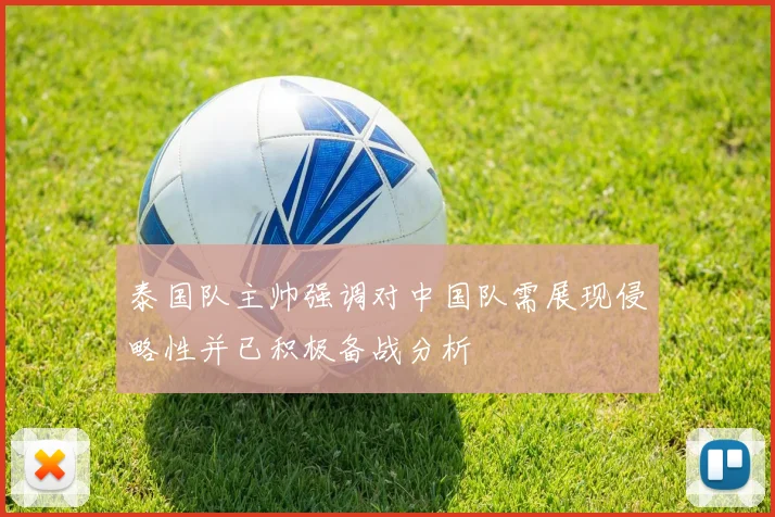 泰国队主帅强调对中国队需展现侵略性并已积极备战分析
