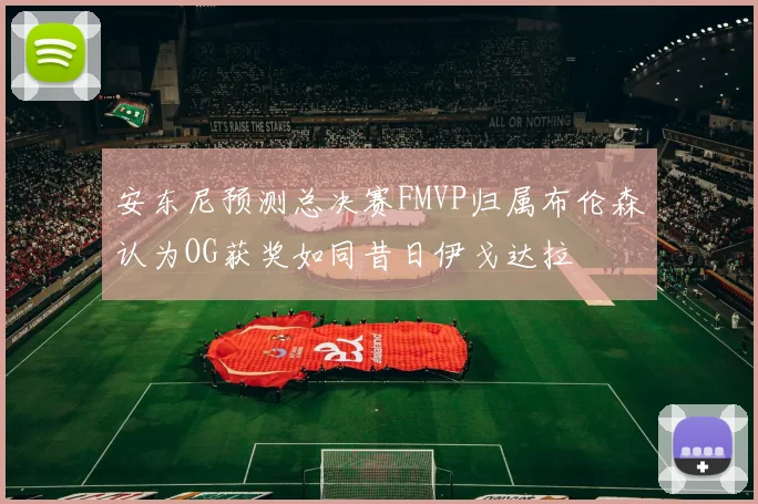 安东尼预测总决赛FMVP归属布伦森认为OG获奖如同昔日伊戈达拉