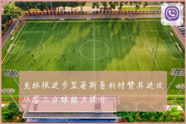 克林根进步显著斯普利特赞其进攻从容三分球能力提升